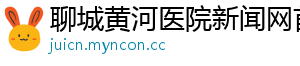 聊城黄河医院新闻网首页